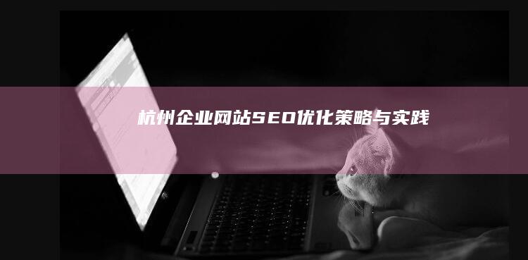 杭州企业网站SEO优化策略与实践